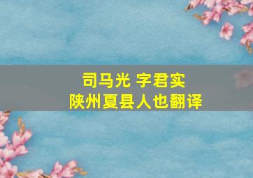 司马光 字君实 陕州夏县人也翻译